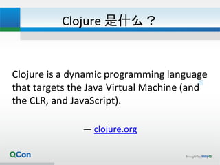 Clojure 是什么？
Clojure is a dynamic programming language
that targets the Java Virtual Machine (and
the CLR, and JavaScript).
— clojure.org
3
 