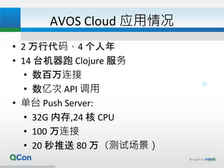 AVOS Cloud 应用情况
• 2 万行代码，4 个人年
• 14 台机器跑 Clojure 服务
• 数百万连接
• 数亿次 API 调用
• 单台 Push Server:
• 32G 内存,24 核 CPU
• 100 万连接
• 20 秒推送 80 万（测试场景）
33
 