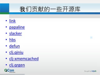 我们贡献的一些开源库
• link
• papaline
• slacker
• hbs
• defun
• clj.qiniu
• clj-xmemcached
• clj.qrgen
• …… 34
 