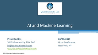 AI and Machine Learning
2019 Copyright QuantUniversity LLC.
Presented By:
Sri Krishnamurthy, CFA, CAP
sri@quantuniversity.com
www.analyticscertificate.com
06/28/2019
Qcon Conference
New York, NY
 