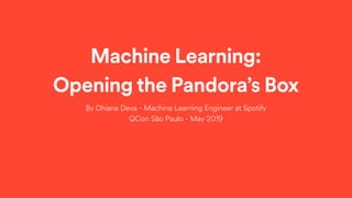 Machine Learning:
Opening the Pandora’s Box
By Dhiana Deva - Machine Learning Engineer at Spotify
QCon São Paulo - May 2019
 