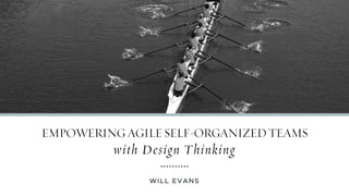 WILL EVANS
EMPOWERINGAGILESELF-ORGANIZEDTEAMS
with Design Thinking
 