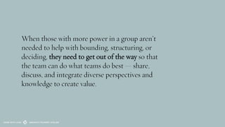 When those with more power in a group aren’t
needed to help with bounding, structuring, or
deciding, they need to get out ...