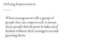 When management tells a group of
people they are empowered, it means
those people have the power to make a set of
decision...