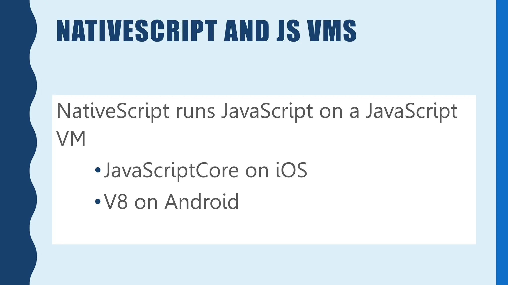 NATIVESCRIPT AND JS VMS
NativeScript runs JavaScript on a JavaScript
VM
•JavaScriptCore on iOS
•V8 on Android
 