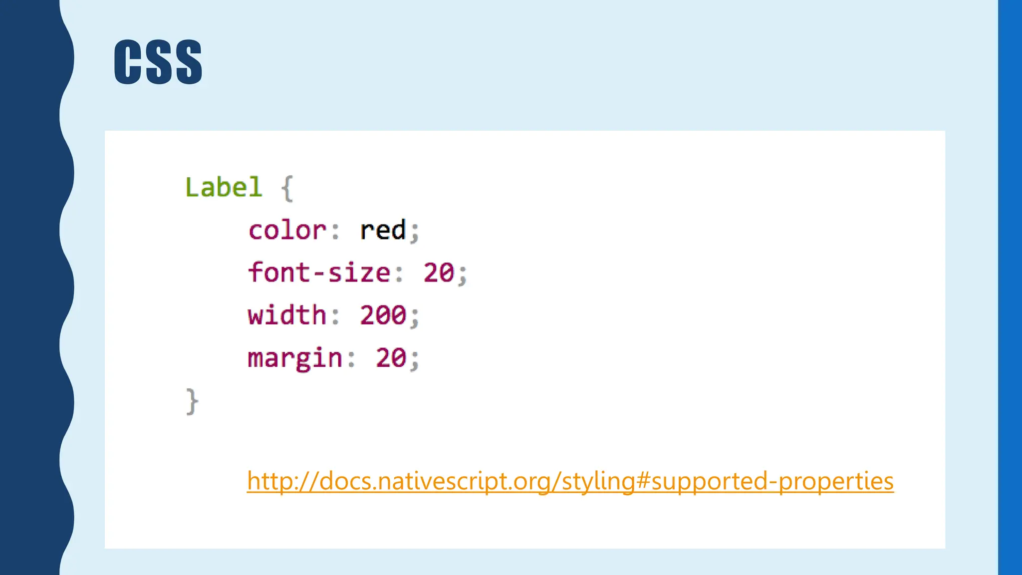 CSS
http://docs.nativescript.org/styling#supported-properties
 