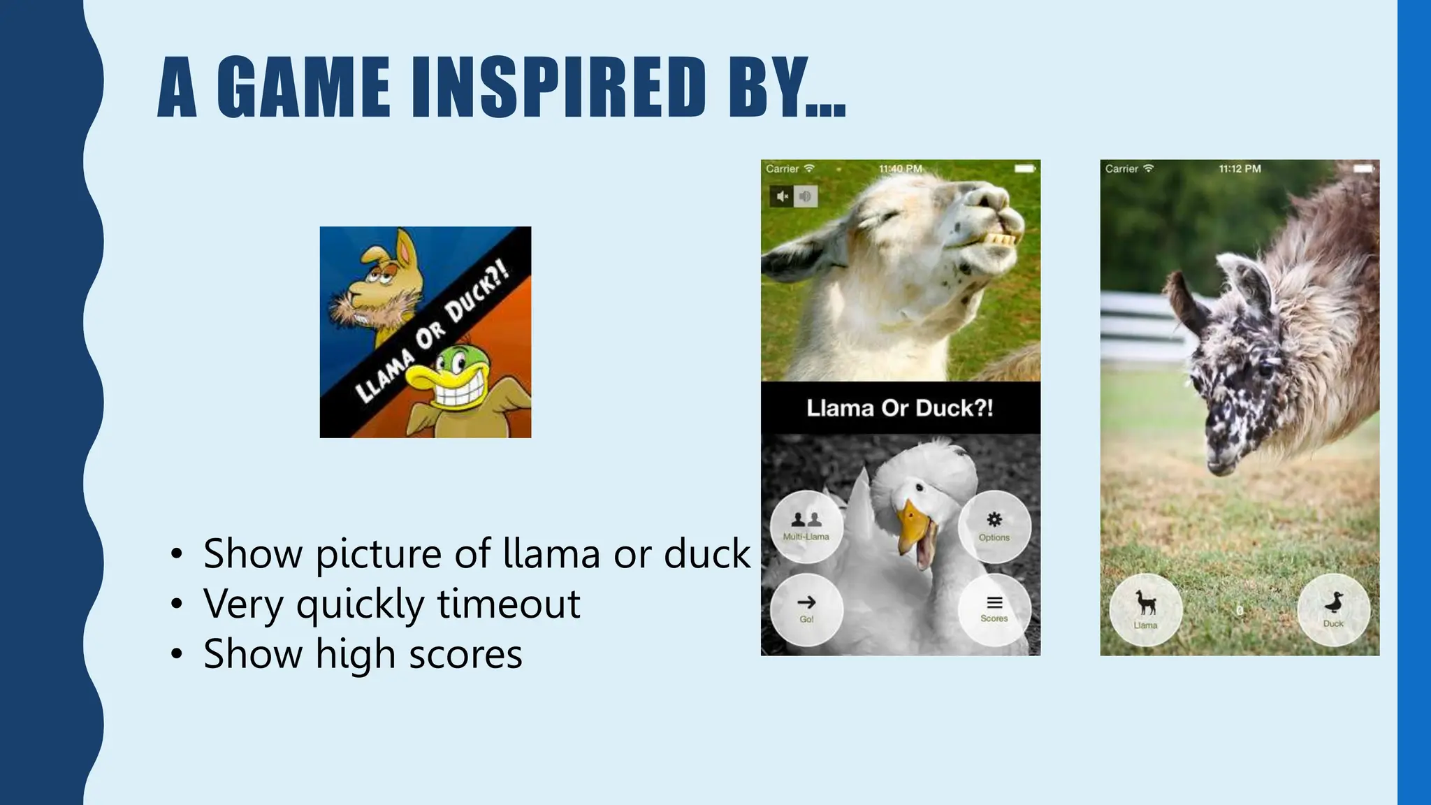 A GAME INSPIRED BY…
• Show picture of llama or duck
• Very quickly timeout
• Show high scores
 