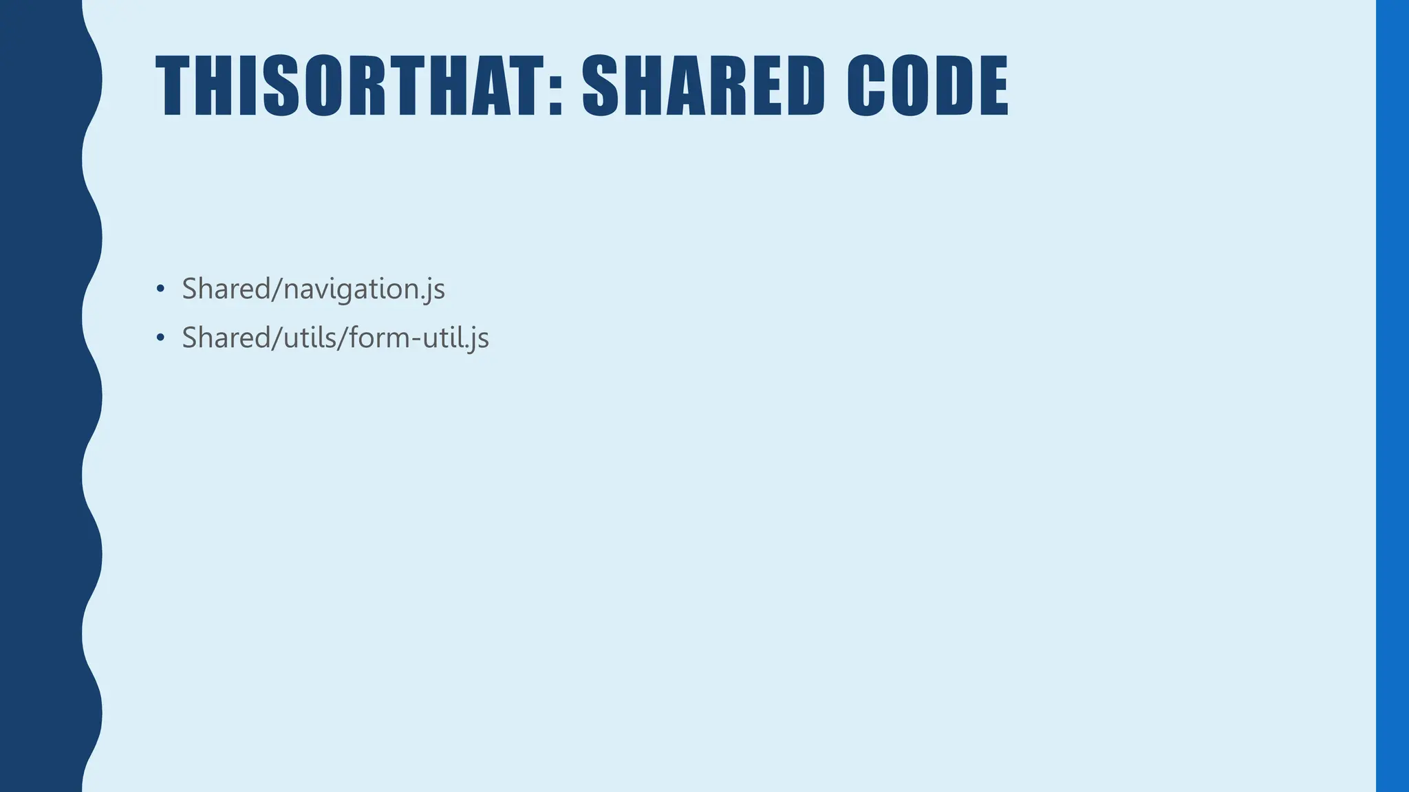 THISORTHAT: SHARED CODE
• Shared/navigation.js
• Shared/utils/form-util.js
 