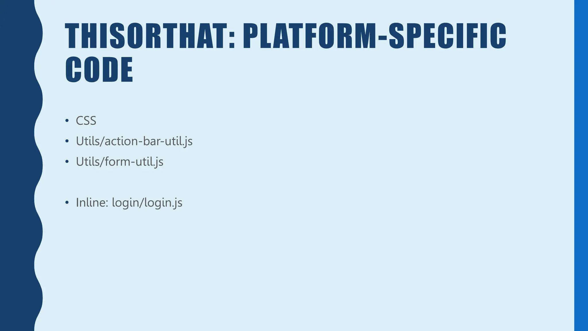 THISORTHAT: PLATFORM-SPECIFIC
CODE
• CSS
• Utils/action-bar-util.js
• Utils/form-util.js
• Inline: login/login.js
 