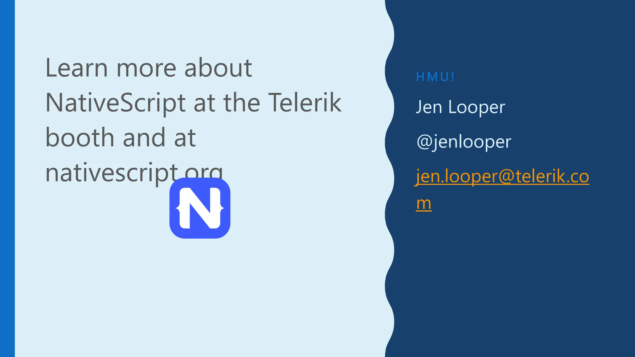H M U !
Jen Looper
@jenlooper
jen.looper@telerik.co
m
Learn more about
NativeScript at the Telerik
booth and at
nativescript.org
 