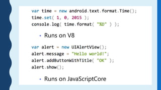 • Runs on JavaScriptCore
• Runs on V8
 