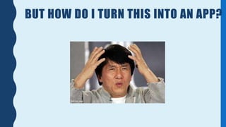 BUT HOW DO I TURN THIS INTO AN APP?
 