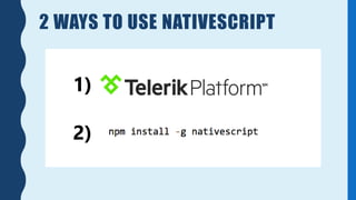 2 WAYS TO USE NATIVESCRIPT
1)
2)
 