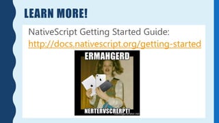 LEARN MORE!
NativeScript Getting Started Guide:
http://docs.nativescript.org/getting-started
 