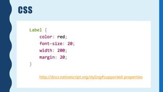 CSS
http://docs.nativescript.org/styling#supported-properties
 
