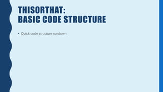 THISORTHAT:
BASIC CODE STRUCTURE
• Quick code structure rundown
 