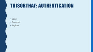 THISORTHAT: AUTHENTICATION
• Login
• Password
• Register
 