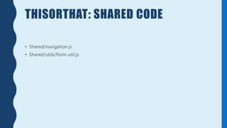 THISORTHAT: SHARED CODE
• Shared/navigation.js
• Shared/utils/form-util.js
 