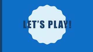 LET’S PLAY!
 