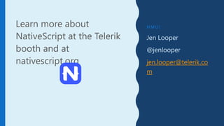 H M U !
Jen Looper
@jenlooper
jen.looper@telerik.co
m
Learn more about
NativeScript at the Telerik
booth and at
nativescript.org
 