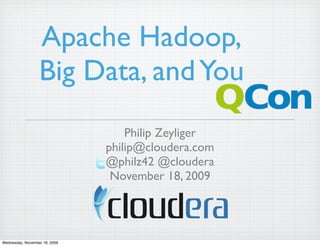 Apache Hadoop,
                  Big Data, and You
                                   Philip Zeyliger
                               philip@cloudera.com
                               @philz42 @cloudera
                                November 18, 2009




Wednesday, November 18, 2009
 