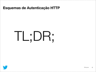 @lfcipriani 4
TL;DR;
Esquemas de Autenticação HTTP
 