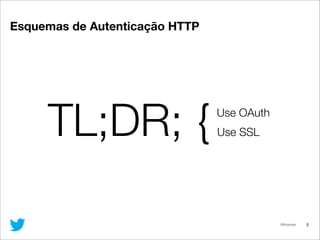 @lfcipriani 5
TL;DR; {Use OAuth
Use SSL
Esquemas de Autenticação HTTP
 