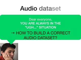 Audio dataset
Dear everyone,
YOU ARE ALWAYS IN THE
"UGH..." SITUATION
→ HOW TO BUILD A CORRECT
AUDIO DATASET?
 