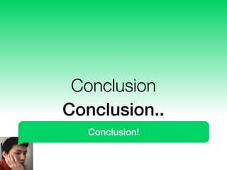 Conclusion
Conclusion..
Conclusion!
 