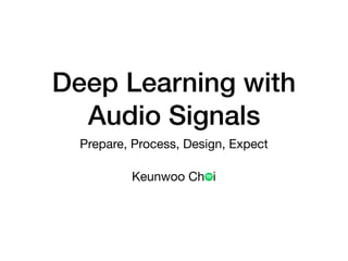 Deep Learning with
Audio Signals
Prepare, Process, Design, Expect
Keunwoo Ch i
 