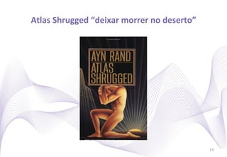 Atlas	
  Shrugged	
  “deixar	
  morrer	
  no	
  deserto”
                                                       	
  




                                                              19
 