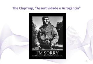 The	
  ClapTrap,	
  “AsserIvidade	
  e	
  Arrogância”
                                                    	
  




                                                           21
 