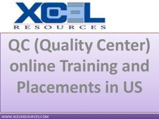 QC (Quality Center)
online Training and
Placements in US
WWW.XCELRESOURCES.COM
 