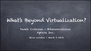What’s Beyond Virtualization?
Derek Collison - @derekcollison
Apcera Inc.
QCon London - March 7, 2014

 