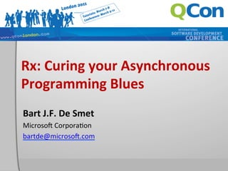 Rx:	
  Curing	
  your	
  Asynchronous	
  
Programming	
  Blues	
  
Bart	
  J.F.	
  De	
  Smet	
  
Microso'	
  Corpora,on	
  
bartde@microso'.com	
  
 