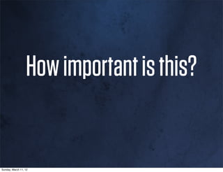 How important is this?


Sunday, March 11, 12
 
