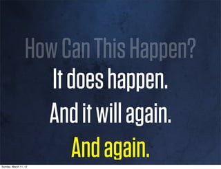 How Can This Happen?
                     It does happen.
                    And it will again.
Sunday, March 11, 12
                        And again.
 