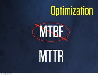 Optimization
                       MTBF
                       MTTR
Sunday, March 11, 12
 