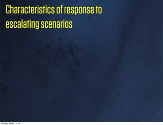 Characteristics of response to
    escalating scenarios




Sunday, March 11, 12
 