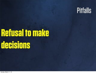 Pitfalls

Refusal to make
decisions

Sunday, March 11, 12
 