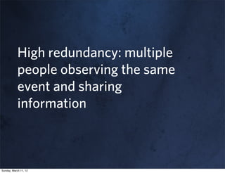 High redundancy: multiple
            people observing the same
            event and sharing
            information



Sunday, March 11, 12
 