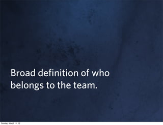 Broad deﬁnition of who
         belongs to the team.


Sunday, March 11, 12
 