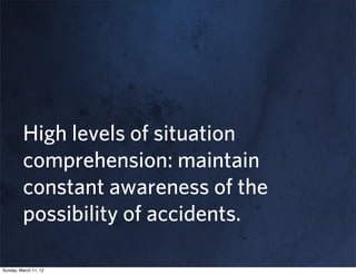 High levels of situation
         comprehension: maintain
         constant awareness of the
         possibility of accidents.

Sunday, March 11, 12
 
