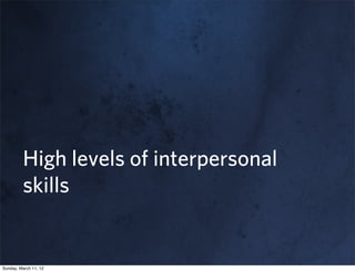 High levels of interpersonal
         skills


Sunday, March 11, 12
 