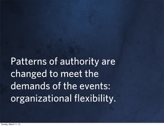 Patterns of authority are
         changed to meet the
         demands of the events:
         organizational ﬂexibility.

Sunday, March 11, 12
 