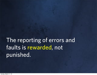 The reporting of errors and
         faults is rewarded, not
         punished.

Sunday, March 11, 12
 