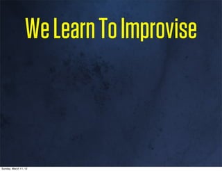 We Learn To Improvise



Sunday, March 11, 12
 