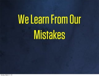 We Learn From Our
                           Mistakes

Sunday, March 11, 12
 