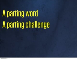 A parting word
    A parting challenge


Sunday, March 11, 12
 