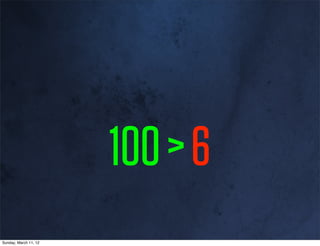 100 > 6
Sunday, March 11, 12
 